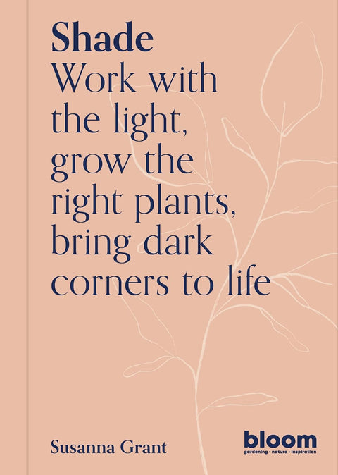 Shade : Bloom Gardener's Guide: Work with the light, grow the right plants, bring dark corners to life