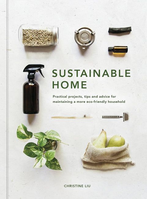 Sustainable Home: Practical projects, tips and advice for maintaining a more eco-friendly household, Christine Liu